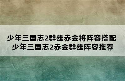 少年三国志2群雄赤金将阵容搭配 少年三国志2赤金群雄阵容推荐